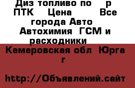 Диз.топливо по 30 р. ПТК. › Цена ­ 30 - Все города Авто » Автохимия, ГСМ и расходники   . Кемеровская обл.,Юрга г.